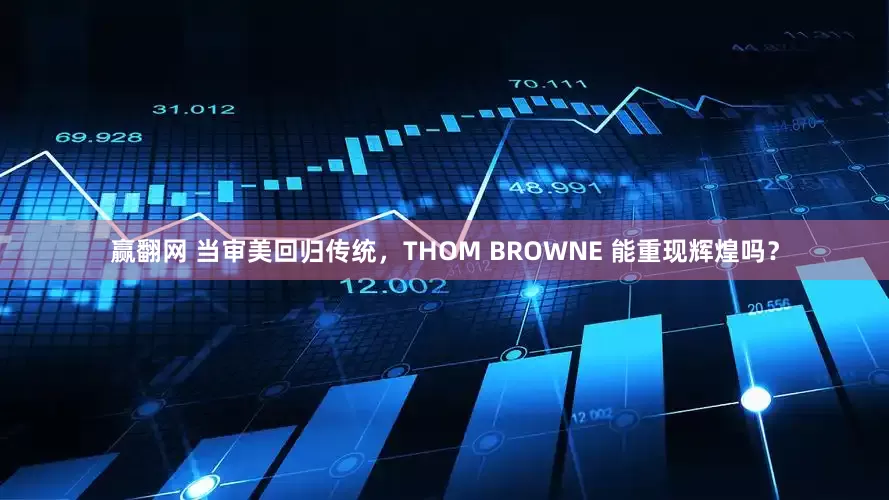 赢翻网 当审美回归传统，THOM BROWNE 能重现辉煌吗？