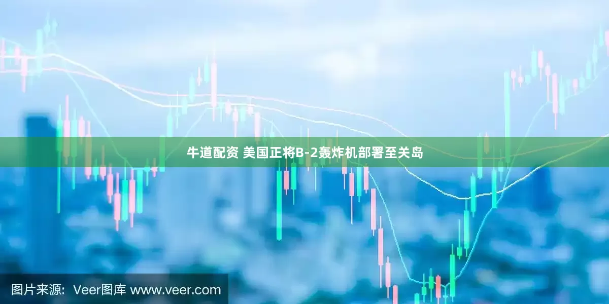 牛道配资 美国正将B-2轰炸机部署至关岛