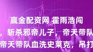 赢金配资网 霍雨浩闯邪魔森林，斩杀邪帝儿子，帝天带队血洗史莱克，吊打玄老