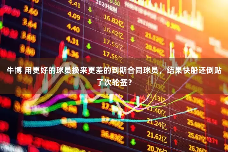 牛博 用更好的球员换来更差的到期合同球员，结果快船还倒贴了次轮签？