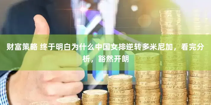 财富策略 终于明白为什么中国女排逆转多米尼加，看完分析，豁然开朗