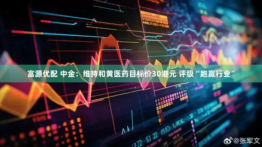 富源优配 中金：维持和黄医药目标价30港元 评级“跑赢行业”