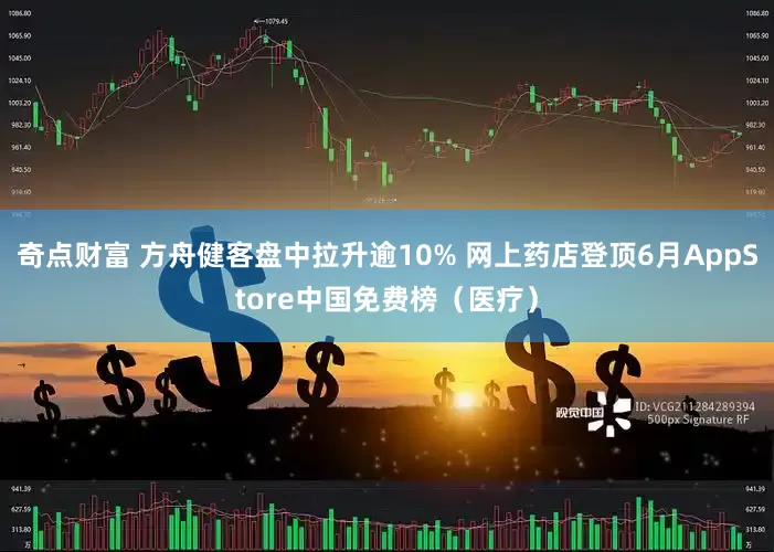 奇点财富 方舟健客盘中拉升逾10% 网上药店登顶6月AppStore中国免费榜（医疗）