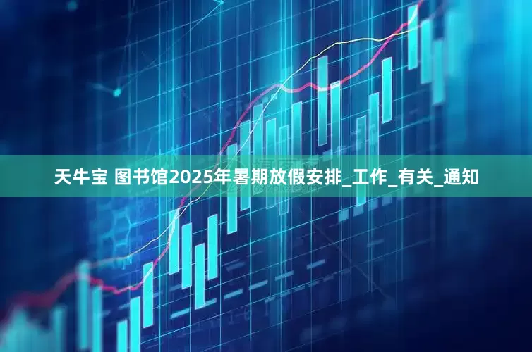 天牛宝 图书馆2025年暑期放假安排_工作_有关_通知