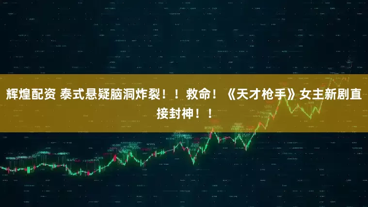 辉煌配资 泰式悬疑脑洞炸裂！！救命！《天才枪手》女主新剧直接封神！！