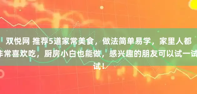 双悦网 推荐5道家常美食，做法简单易学，家里人都非常喜欢吃，厨房小白也能做，感兴趣的朋友可以试一试！