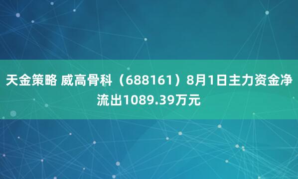 天金策略 威高骨科（688161）8月1日主力资金净流出1089.39万元