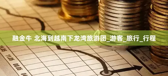 融金牛 北海到越南下龙湾旅游团_游客_旅行_行程