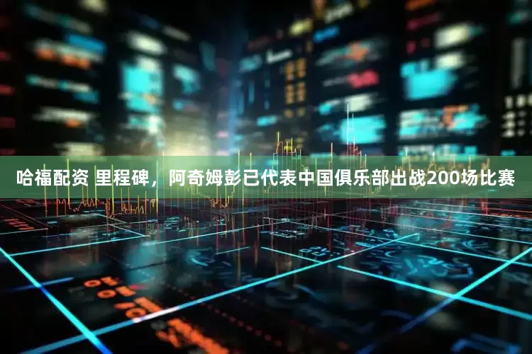 哈福配资 里程碑，阿奇姆彭已代表中国俱乐部出战200场比赛