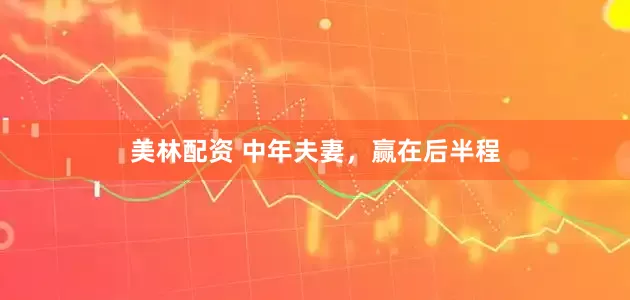 美林配资 中年夫妻，赢在后半程