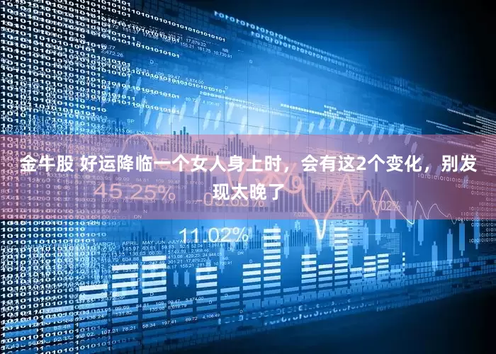 金牛股 好运降临一个女人身上时，会有这2个变化，别发现太晚了