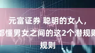 元富证券 聪明的女人，都懂男女之间的这2个潜规则
