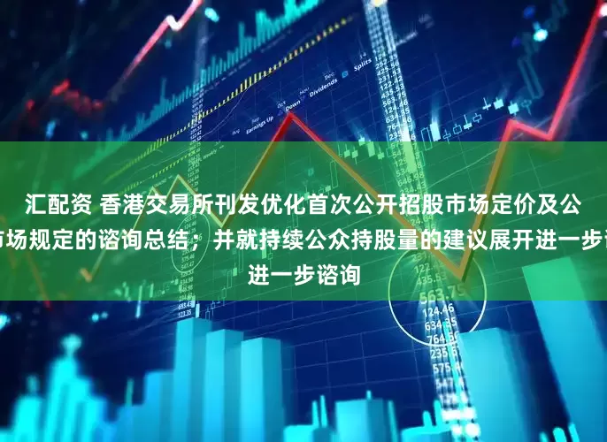 汇配资 香港交易所刊发优化首次公开招股市场定价及公开市场规定的谘询总结；并就持续公众持股量的建议展开进一步谘询
