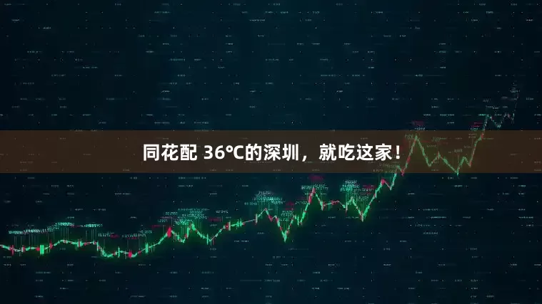 同花配 36℃的深圳，就吃这家！