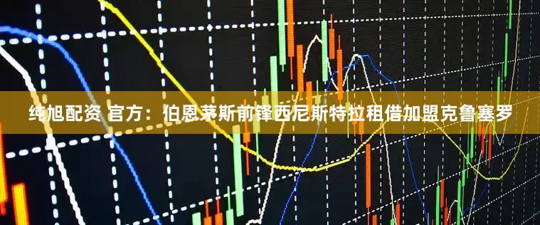 纯旭配资 官方：伯恩茅斯前锋西尼斯特拉租借加盟克鲁塞罗