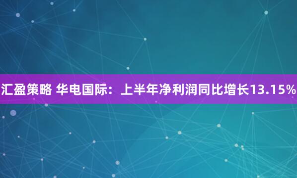 汇盈策略 华电国际：上半年净利润同比增长13.15%