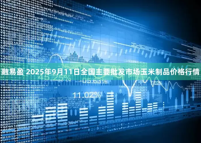 融易盈 2025年9月11日全国主要批发市场玉米制品价格行情