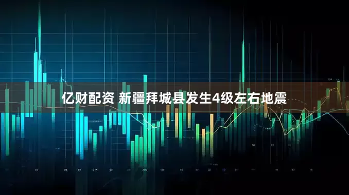 亿财配资 新疆拜城县发生4级左右地震