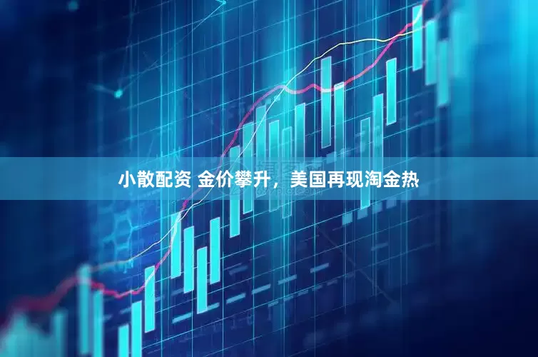 小散配资 金价攀升，美国再现淘金热
