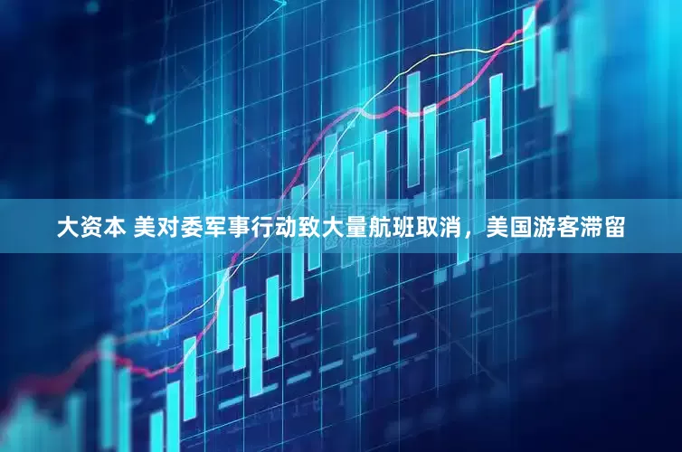 大资本 美对委军事行动致大量航班取消，美国游客滞留