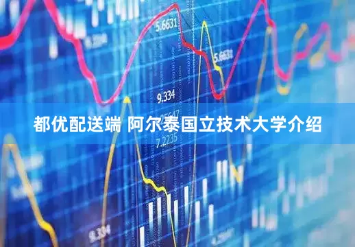 都优配送端 阿尔泰国立技术大学介绍