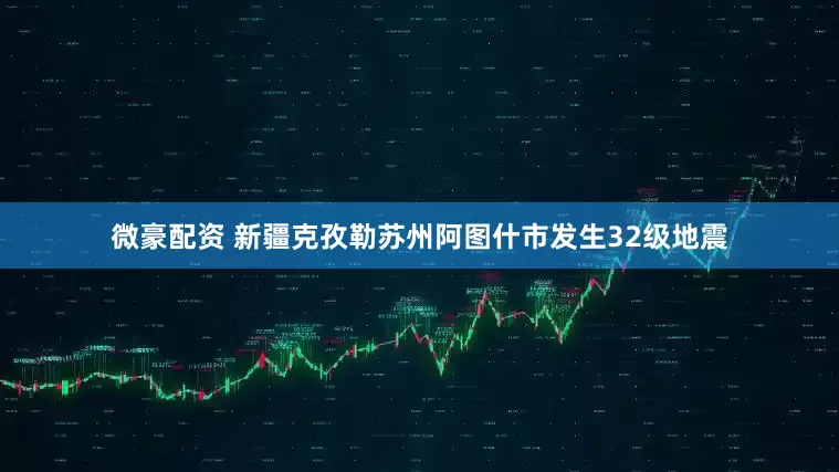 微豪配资 新疆克孜勒苏州阿图什市发生32级地震
