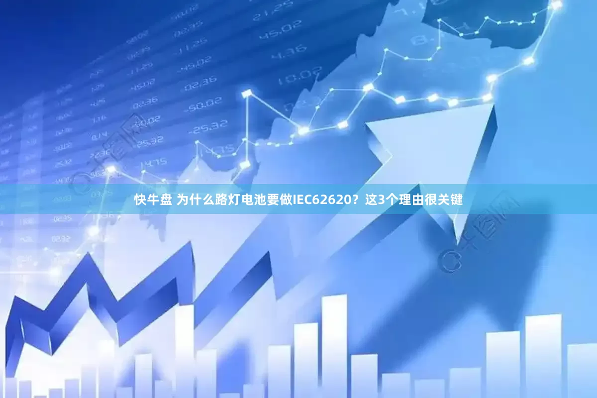 快牛盘 为什么路灯电池要做IEC62620？这3个理由很关键