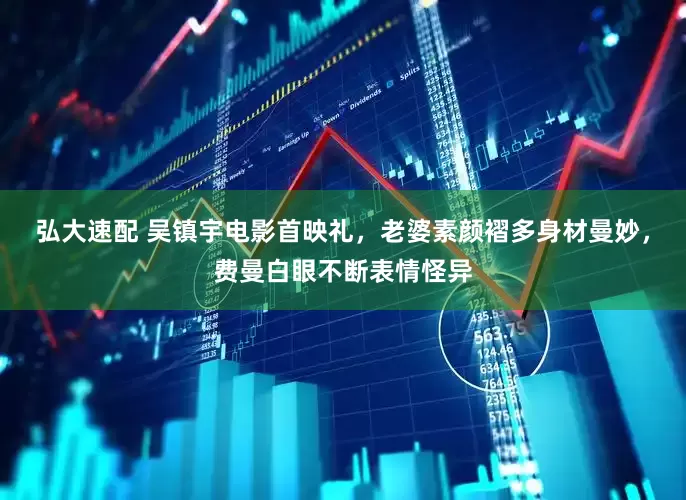 弘大速配 吴镇宇电影首映礼，老婆素颜褶多身材曼妙，费曼白眼不断表情怪异