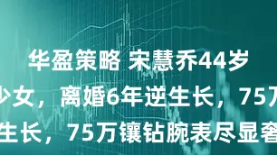 华盈策略 宋慧乔44岁庆生照似少女，离婚6年逆生长，75万镶钻腕表尽显奢华