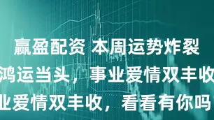 赢盈配资 本周运势炸裂！这三生肖鸿运当头，事业爱情双丰收，看看有你吗？