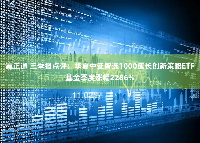 赢正通 三季报点评：华夏中证智选1000成长创新策略ETF基金季度涨幅2286%