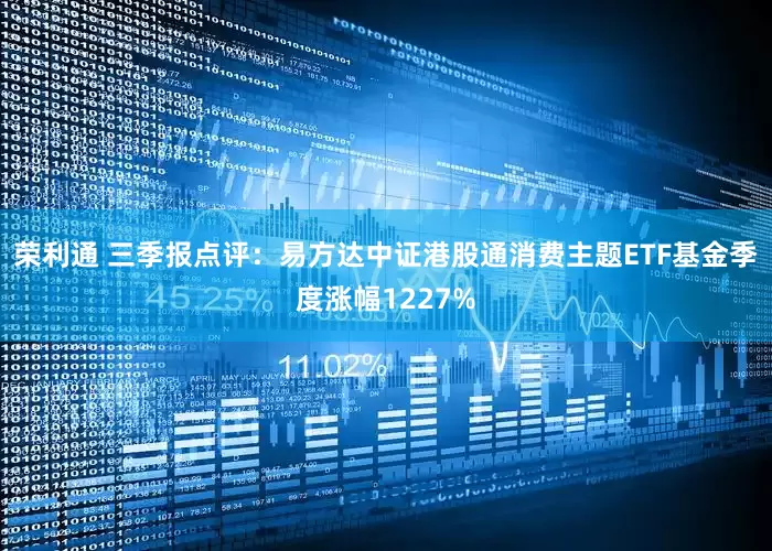 荣利通 三季报点评：易方达中证港股通消费主题ETF基金季度涨幅1227%