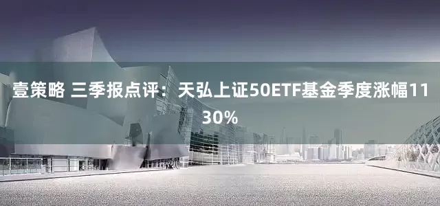 壹策略 三季报点评：天弘上证50ETF基金季度涨幅1130%