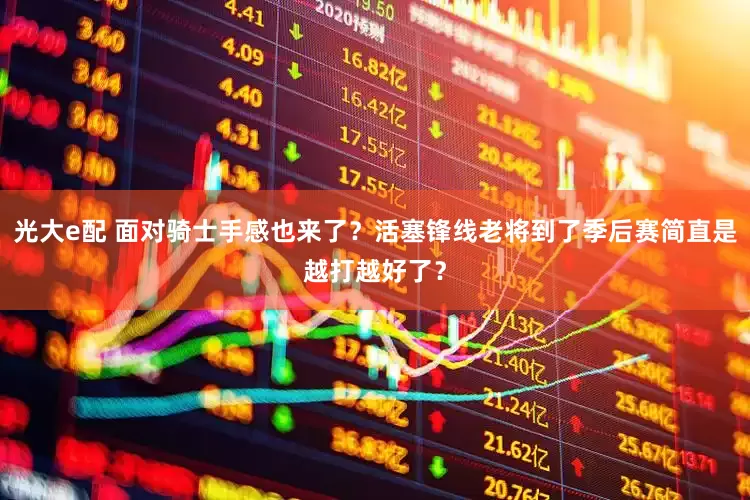 光大e配 面对骑士手感也来了？活塞锋线老将到了季后赛简直是越打越好了？