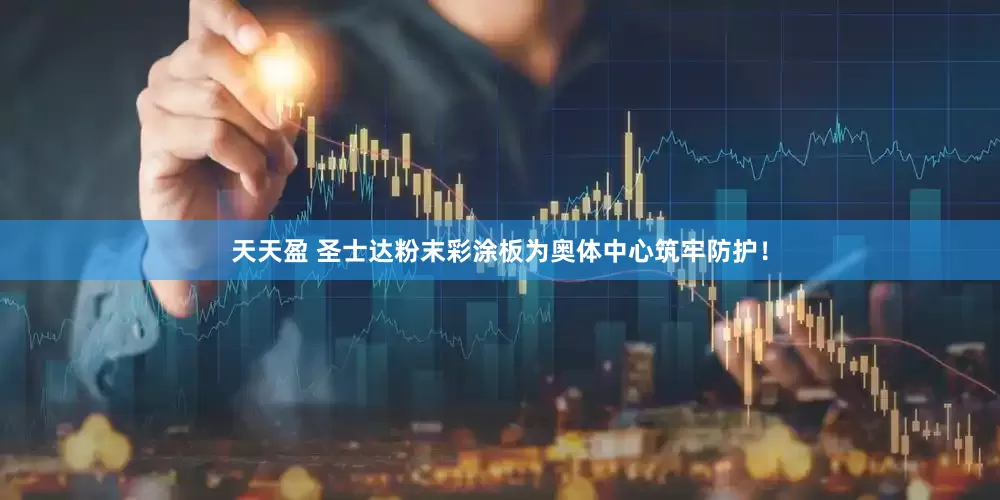 天天盈 圣士达粉末彩涂板为奥体中心筑牢防护！